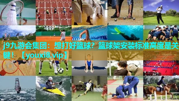 j9九游会集团：想打好篮球？篮球架安装标准高度是关键！